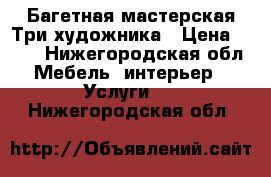 Багетная мастерская Три художника › Цена ­ 500 - Нижегородская обл. Мебель, интерьер » Услуги   . Нижегородская обл.